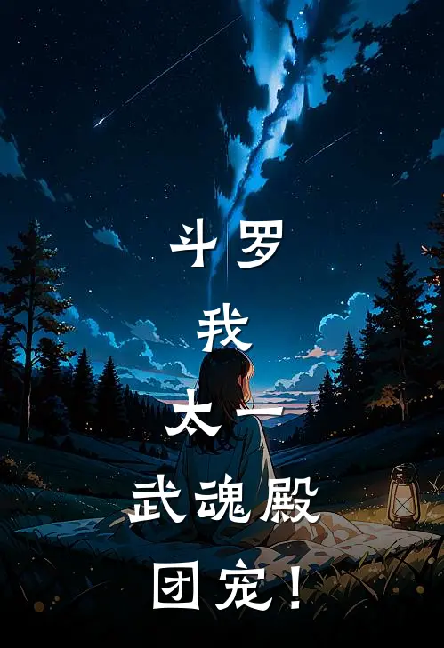 斗罗：我，太一，武魂殿团宠！太一武魂最新章节免费阅读_斗罗：我，太一，武魂殿团宠！全文免费在线阅读