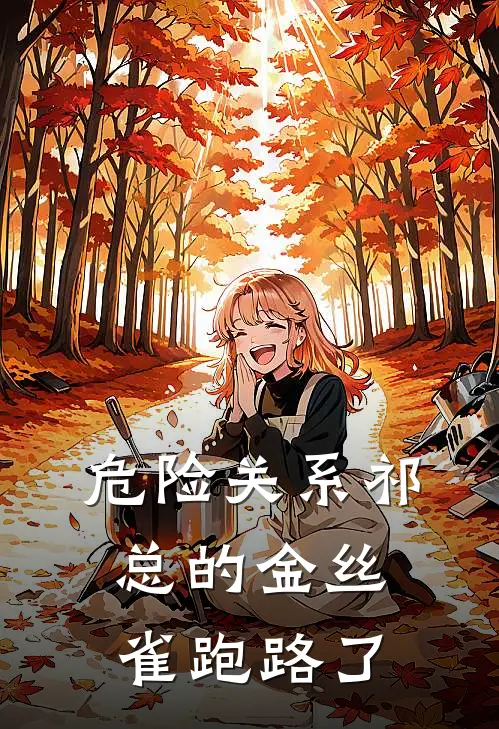 谢怡祁安白危险关系祁总的金丝雀跑路了全文免费阅读_谢怡祁安白完整版免费阅读