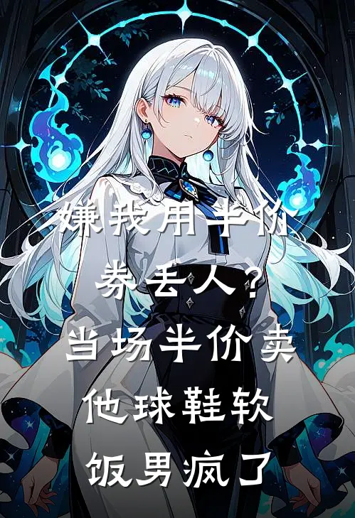 嫌我用半价券丢人？当场半价卖他球鞋，软饭男疯了陆鸣姜宁热门的小说_热门小说在线阅读嫌我用半价券丢人？当场半价卖他球鞋，软饭男疯了陆鸣姜宁