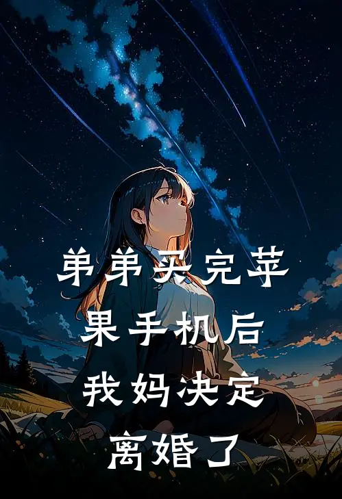 弟弟买完苹果手机后，我妈决定离婚了东海秋秋全本免费完结小说_免费小说完结弟弟买完苹果手机后，我妈决定离婚了东海秋秋