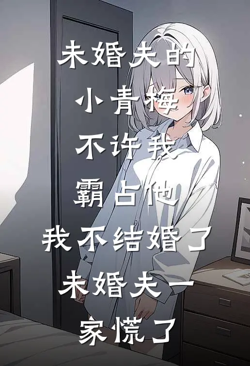 未婚夫的小青梅不许我霸占他，我不结婚了，未婚夫一家慌了(沈南青南青)全文免费在线阅读_未婚夫的小青梅不许我霸占他，我不结婚了，未婚夫一家慌了热门小说