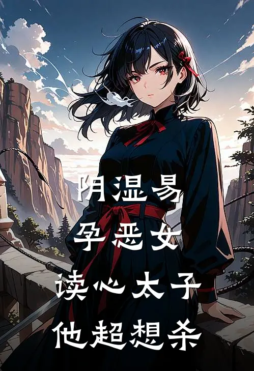 阴湿易孕恶女，读心太子他超想杀(魏厌祝则珩)热门的小说_热门网络小说推荐阴湿易孕恶女，读心太子他超想杀(魏厌祝则珩)