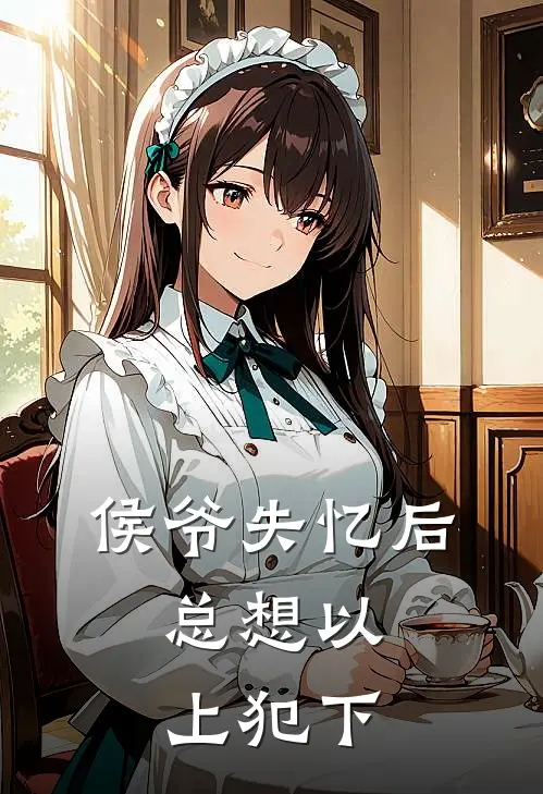 楚幼恬顾言昭侯爷失忆后，总想以上犯下完结版在线阅读_侯爷失忆后，总想以上犯下全集免费在线阅读