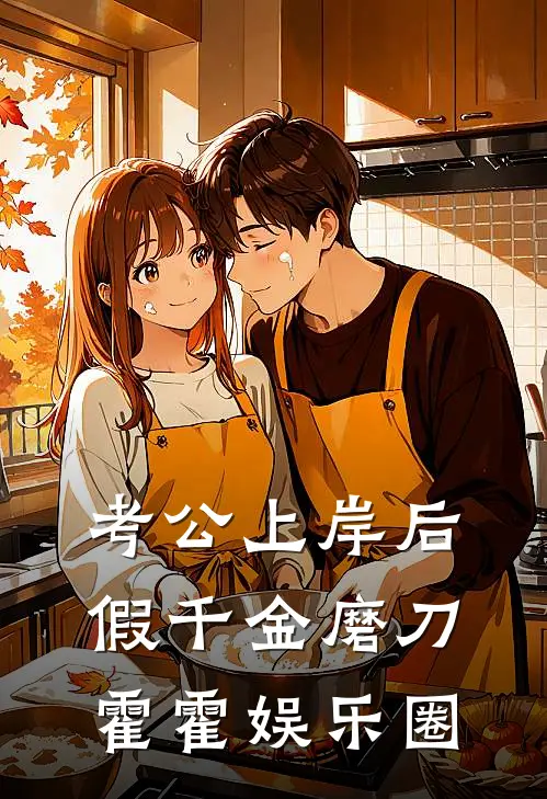 考公上岸后，假千金磨刀霍霍娱乐圈(沈清乔封)免费阅读_无弹窗全文免费阅读考公上岸后，假千金磨刀霍霍娱乐圈沈清乔封