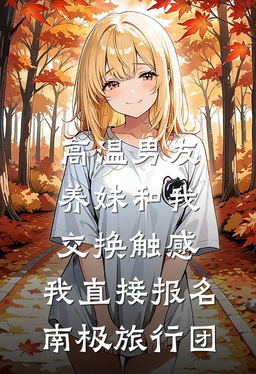 高温男友养妹和我交换触感，我直接报名南极旅行团(陆薇薇陆明轩)免费小说完结版_免费小说免费阅读高温男友养妹和我交换触感，我直接报名南极旅行团陆薇薇陆明轩