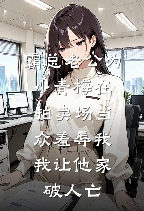 霸总老公为小青梅在拍卖场当众羞辱我，我让他家破人亡青梅秦梵宇完本小说免费阅读_最新章节列表霸总老公为小青梅在拍卖场当众羞辱我，我让他家破人亡(青梅秦梵宇)