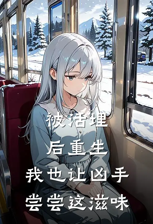 被活埋后重生，我也让凶手尝尝这滋味周彦林薇薇完整版在线阅读_周彦林薇薇完整版阅读