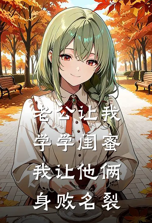 老公让我学学闺蜜，我让他俩身败名裂段立哲姚芝全本免费小说_热门网络小说推荐老公让我学学闺蜜，我让他俩身败名裂段立哲姚芝