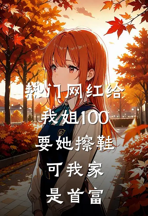 京圈陆红([热门]网红给我姐100要她擦鞋，可我家是首富)_《[热门]网红给我姐100要她擦鞋，可我家是首富》最新章节免费在线阅读