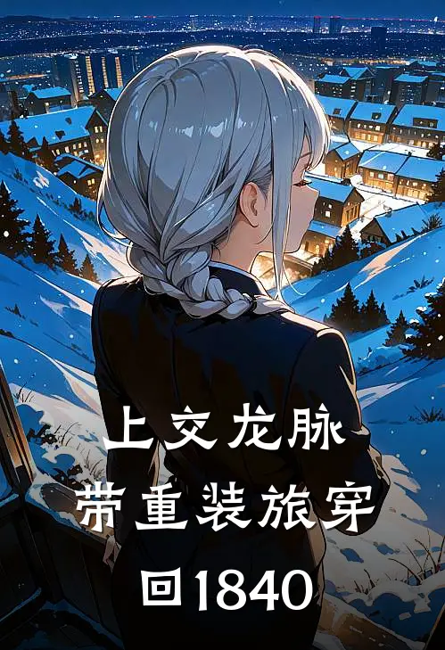 上交龙脉，带重装旅穿回1840关天培法克热门小说阅读_免费完结小说上交龙脉，带重装旅穿回1840关天培法克