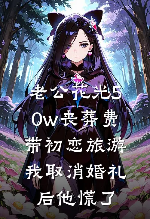 老公花光50w丧葬费带初恋旅游，我取消婚礼后他慌了