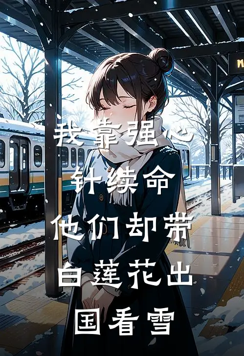 我靠强心针续命，他们却带白莲花出国看雪