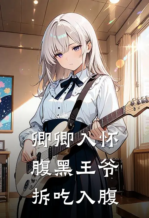 卿卿入怀，腹黑王爷拆吃入腹苏卿卿萧景明最新小说全文阅读_在线免费小说卿卿入怀，腹黑王爷拆吃入腹(苏卿卿萧景明)