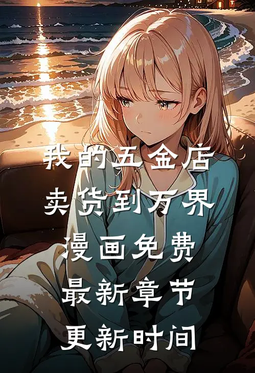 我的五金店卖货到万界漫画免费最新章节更新时间