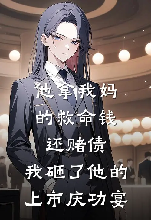 他拿我妈的救命钱还赌债，我砸了他的上市庆功宴（朱丽叶黄毛）最新章节列表_朱丽叶黄毛)他拿我妈的救命钱还赌债，我砸了他的上市庆功宴最新章节列表笔趣阁（他拿我妈的救命钱还赌债，我砸了他的上市庆功宴）