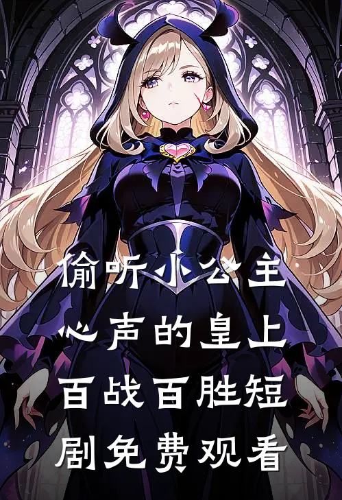 偷听小公主心声的皇上百战百胜短剧免费观看