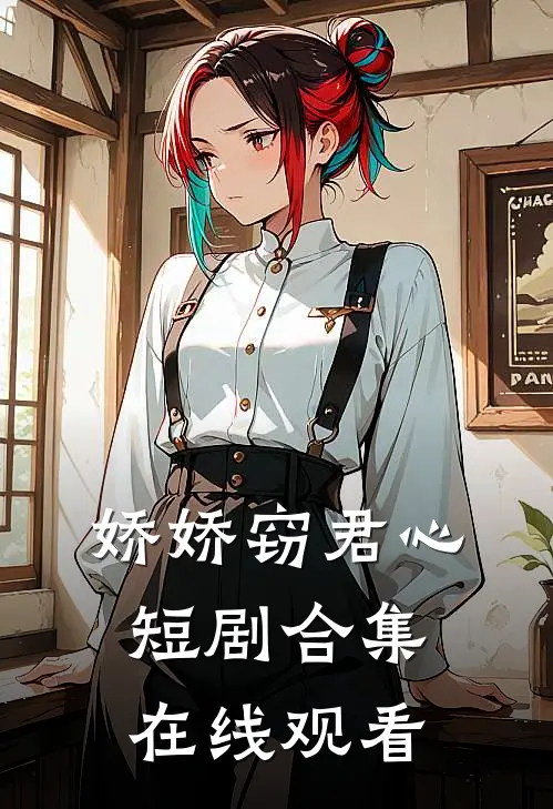 娇娇窃君心短剧合集在线观看