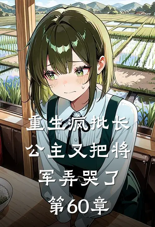 重生疯批长公主又把将军弄哭了第60章