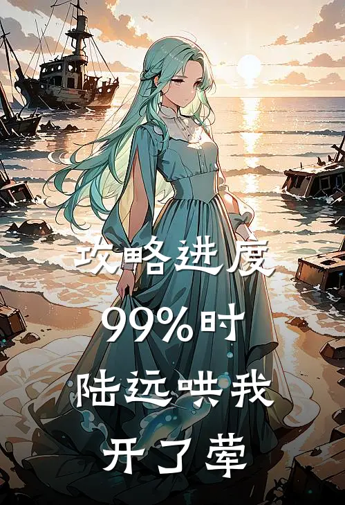 攻略进度99%时,陆远哄我开了荤