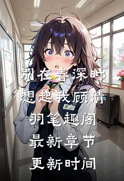 别在春深时想起我顾清羽笔趣阁最新章节更新时间