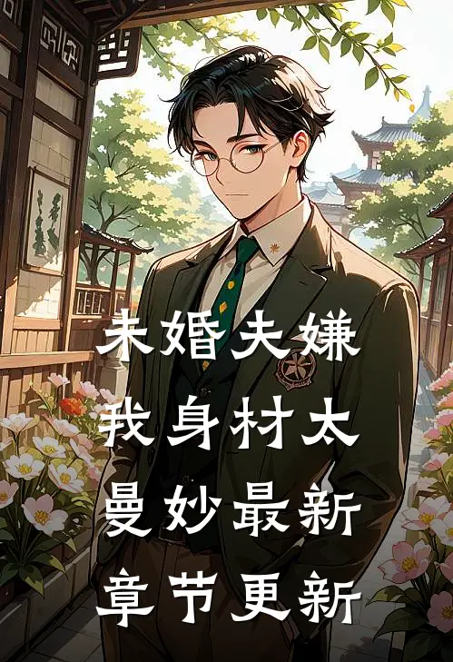 未婚夫嫌我身材太曼妙最新章节更新