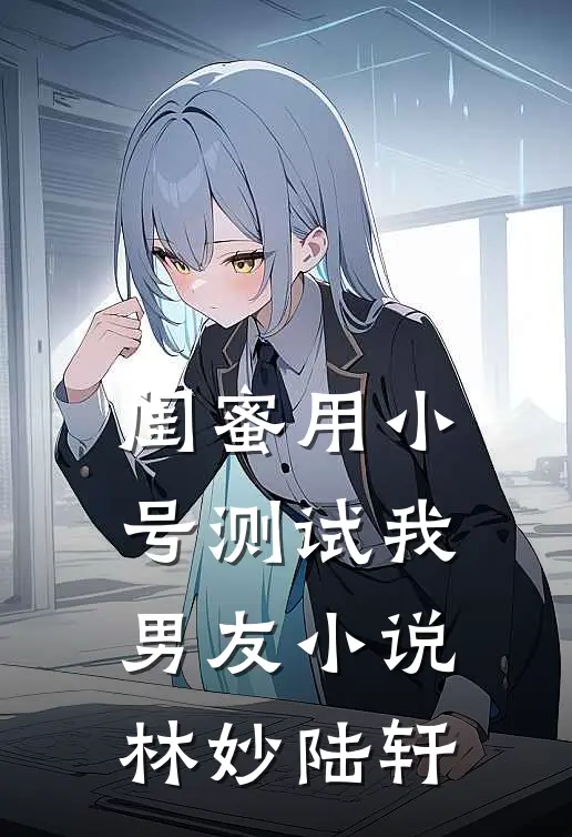 闺蜜用小号测试我男友小说林妙陆轩