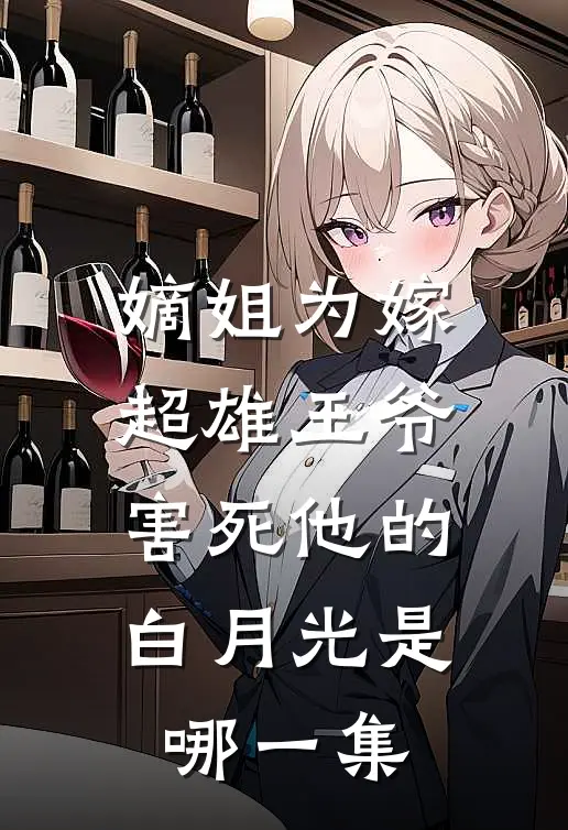 嫡姐为嫁超雄王爷害死他的白月光是哪一集