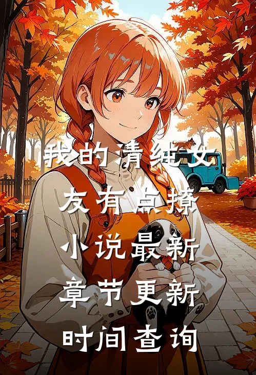 我的清纯女友有点撩小说最新章节更新时间查询