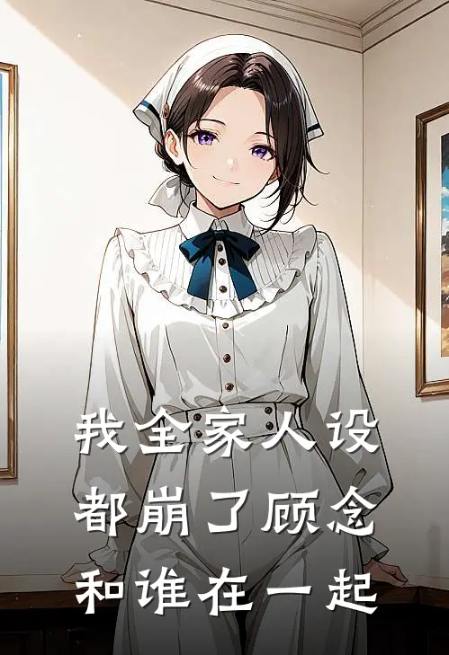 我全家人设都崩了顾念和谁在一起