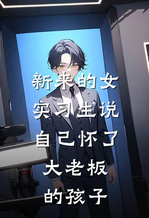 新来的女实习生说自己怀了大老板的孩子