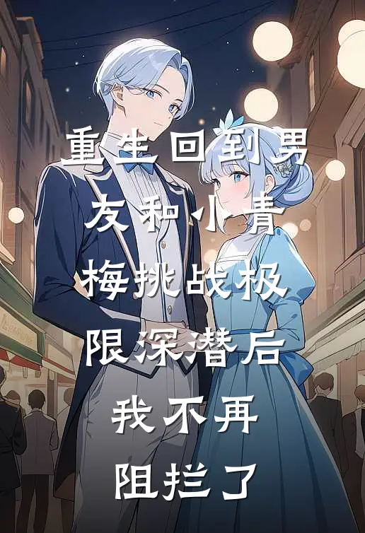 重生回到男友和小青梅挑战极限深潜后，我不再阻拦了林语陈安安完本热门小说_小说完结版重生回到男友和小青梅挑战极限深潜后，我不再阻拦了(林语陈安安)