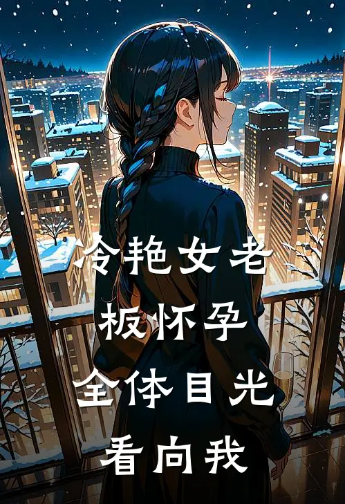 冷艳女老板怀孕，全体目光看向我