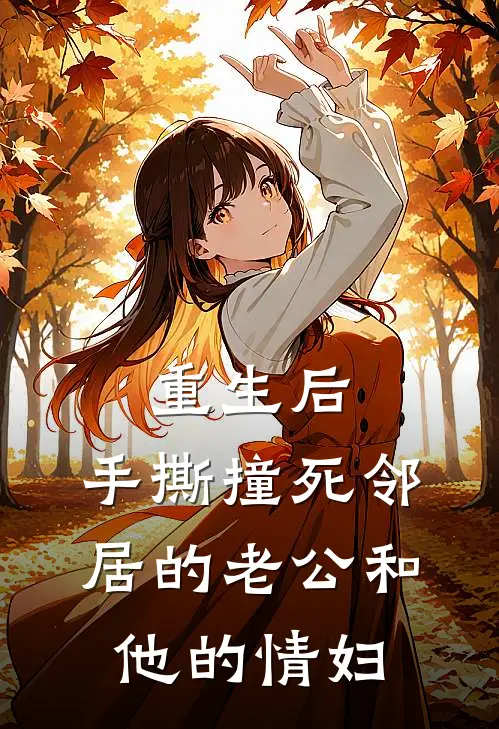 重生后，手撕撞死邻居的老公和他的情妇沈媚沈媚子免费小说全文阅读_最新章节列表重生后，手撕撞死邻居的老公和他的情妇(沈媚沈媚子)