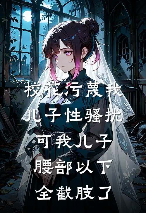 校花污蔑我儿子性骚扰，可我儿子腰部以下全截肢了