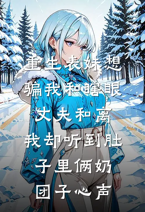 重生表妹想骗我和瞎眼丈夫和离，我却听到肚子里俩奶团子心声(裴辞柳莺莺)全本免费在线阅读_裴辞柳莺莺全文阅读