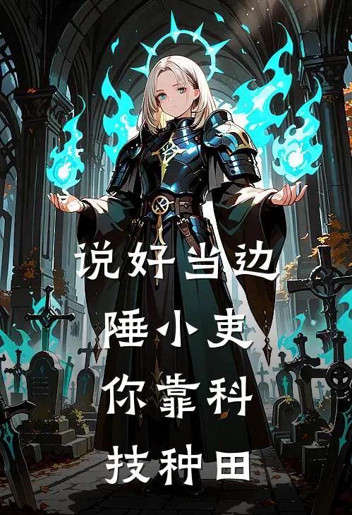 说好当边陲小吏，你靠科技种田周默孙明推荐完结小说_免费阅读说好当边陲小吏，你靠科技种田(周默孙明)