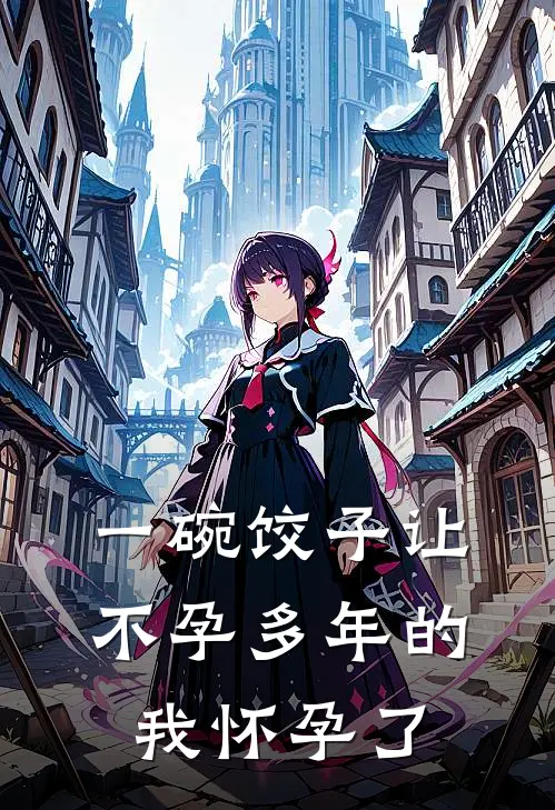 一碗饺子让不孕多年的我怀孕了(周聪晴晴)最新好看小说_最新章节列表一碗饺子让不孕多年的我怀孕了(周聪晴晴)