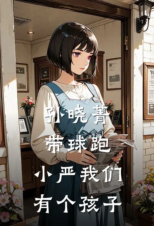 孙晓菁带球跑：小严我们有个孩子田昊晓菁完本完结小说_热门小说排行榜孙晓菁带球跑：小严我们有个孩子田昊晓菁