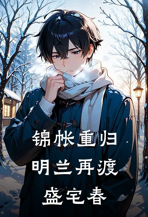 锦帐重归：明兰再渡盛宅春(明兰林噙霜)在线免费小说_免费阅读全文锦帐重归：明兰再渡盛宅春(明兰林噙霜)