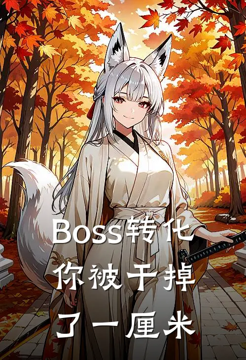 Boss转化，你被干掉了一厘米(宋仁李娇娇)最新完结小说推荐_热门小说排行榜Boss转化，你被干掉了一厘米宋仁李娇娇